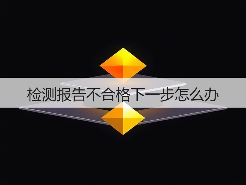 检测报告不合格下一步怎么办