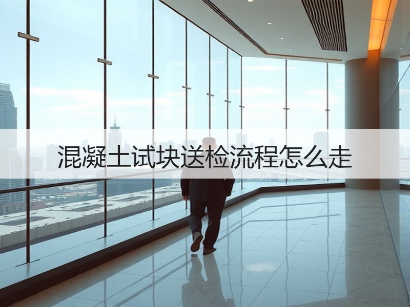 混凝土试块送检流程怎么走