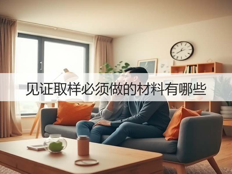 见证取样必须做的材料有哪些