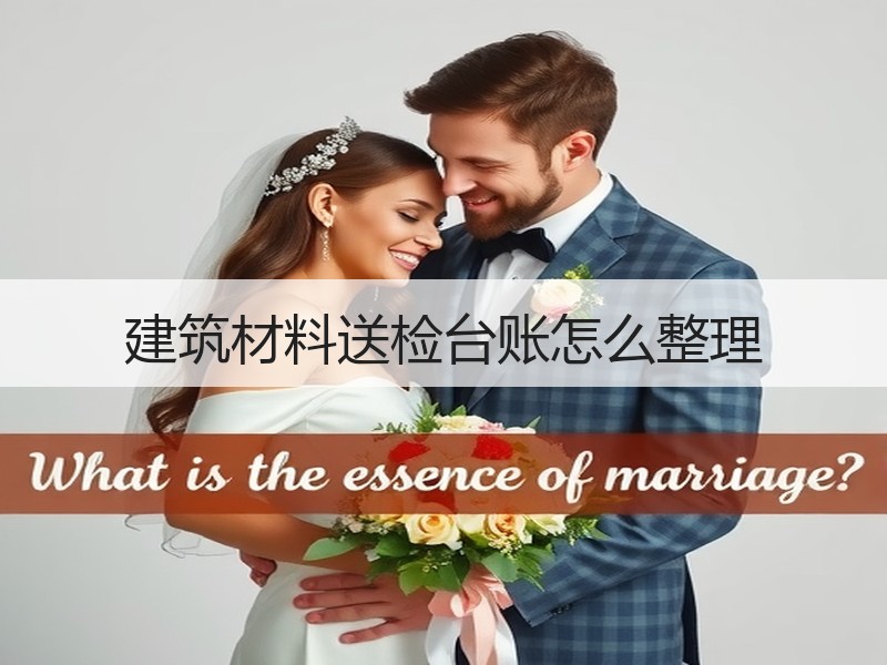 建筑材料送检台账怎么整理